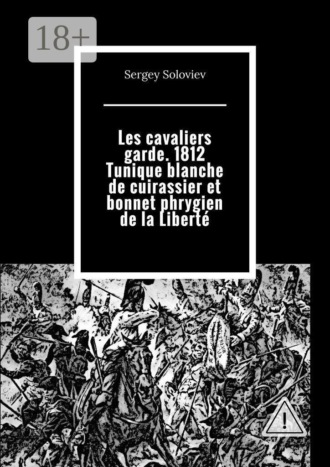 Обложка книги «Les cavaliers garde. 1812 Tunique blanche de cuirassier et bonnet phrygien de la Liberté»