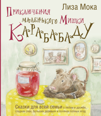 Обложка книги «Приключения маленького Мишки Карабабаду. Сказки для всей семьи о любви и дружбе, сладких снах, больших деревьях и полянах полных ягод»