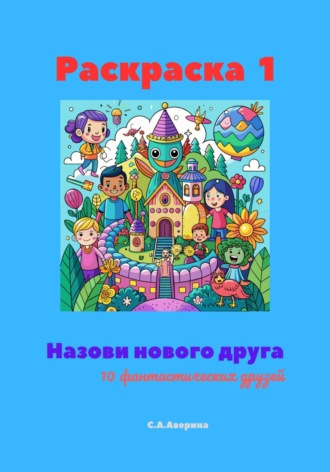 Светлана Анатольевна Аверина. Раскраска 1. Назови нового друга. 10 фантастических друзей