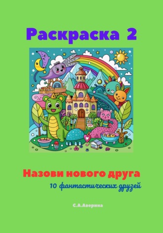 Светлана Анатольевна Аверина. Раскраска 2. Назови нового друга. 10 фантастических друзей