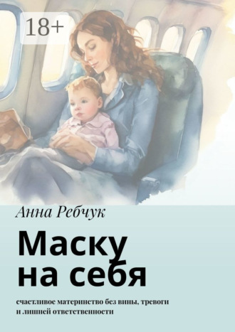 Обложка книги «Маску на себя. Счастливое материнство без вины, тревоги и лишней ответственности»