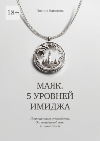 Полина Владимировна Вахитова. Маяк. 5 уровней имиджа. Практическое руководство. От имиджевой ямы к иконе стиля