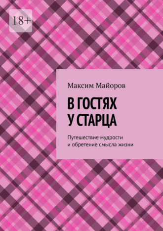 Максим Майоров. В гостях у старца. Путешествие мудрости и обретение смысла жизни