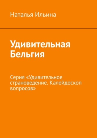 Обложка книги «Удивительная Бельгия. Серия «Удивительное страноведение. Калейдоскоп вопросов»»
