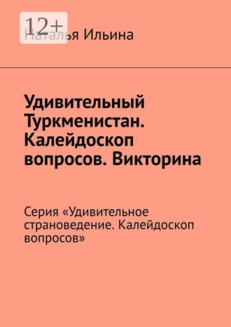 Обложка книги «Удивительный Туркменистан. Калейдоскоп вопросов. Викторина. Серия «Удивительное страноведение. Калейдоскоп вопросов»»