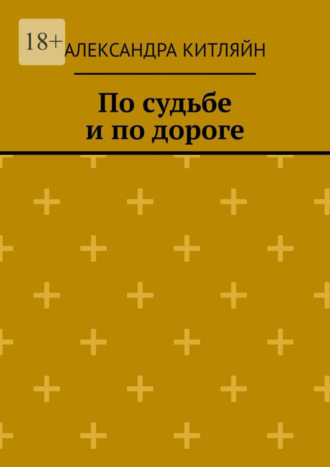 Александра Китляйн. По судьбе и по дороге. Повесть