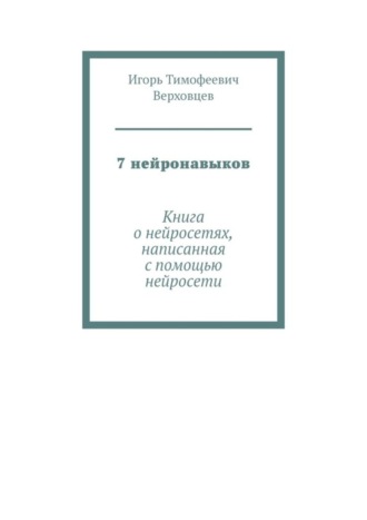 Игорь Тимофеевич Верховцев. 7 нейронавыков. Книга о нейросетях, написанная с помощью нейросети