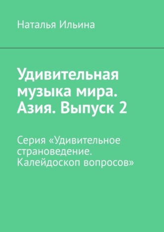 Обложка книги «Удивительная музыка мира. Азия. Выпуск 2. Серия «Удивительное страноведение. Калейдоскоп вопросов»»