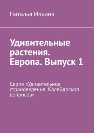 Обложка книги «Удивительные растения. Европа. Выпуск 1. Серия «Удивительное страноведение. Калейдоскоп вопросов»»