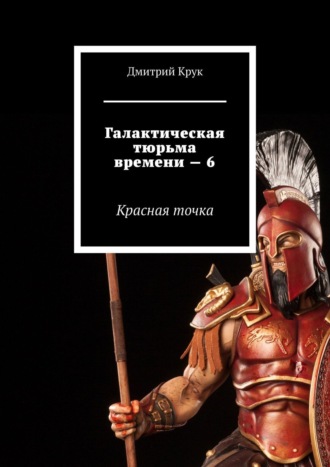 Дмитрий Крук. Галактическая тюрьма времени – 6. Красная точка