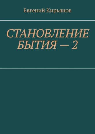 Евгений Михайлович Кирьянов. Становление бытия – 2. Образ полного присутствия