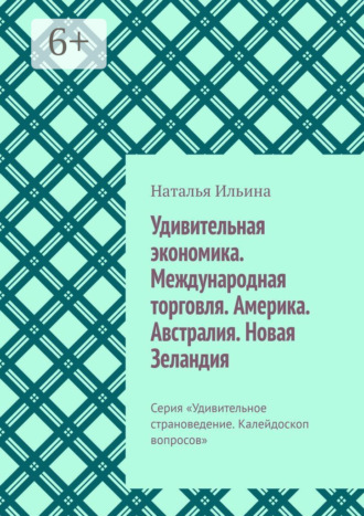 Обложка книги «Удивительная экономика. Международная торговля. Америка. Австралия. Новая Зеландия. Серия «Удивительное страноведение. Калейдоскоп вопросов»»