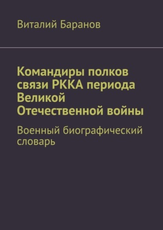 Обложка книги «Командиры полков связи РККА периода Великой Отечественной войны. Военный биографический словарь»