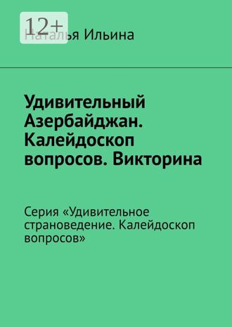 Обложка книги «Удивительный Азербайджан. Калейдоскоп вопросов. Викторина. Серия «Удивительное страноведение. Калейдоскоп вопросов»»
