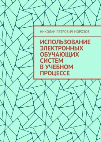 Николай Петрович Морозов. Использование электронных обучающих систем в учебном процессе