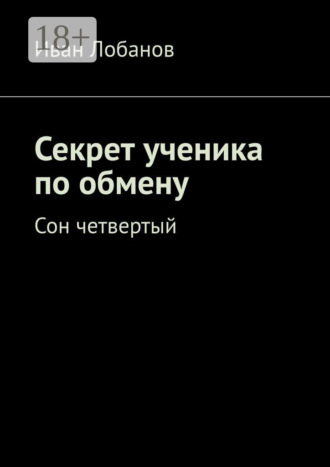 Иван Алексеевич Лобанов. Секрет ученика по обмену. Сон четвертый