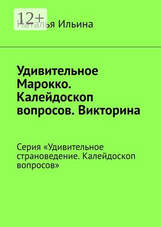 Обложка книги «Удивительное Марокко. Калейдоскоп вопросов. Викторина. Серия «Удивительное страноведение. Калейдоскоп вопросов»»