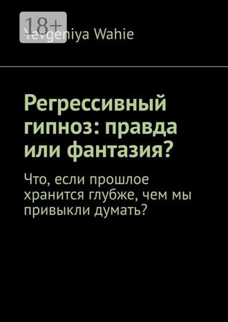Обложка книги «Регрессивный гипноз: правда или фантазия?»