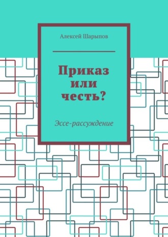 Алексей Шарыпов. Приказ или честь? Эссе-рассуждение