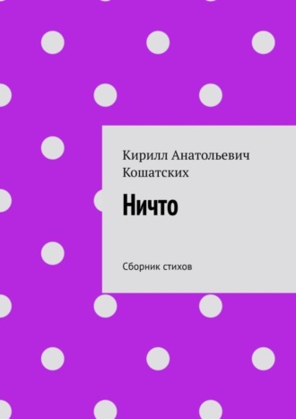 Кирилл Анатольевич Кошатских. Ничто. Сборник стихов