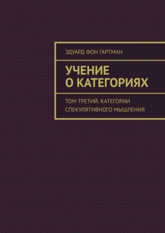 Эдуард фон Гартман. Учение о категориях. Том третий. Категории спекулятивного мышления