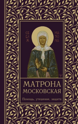 Обложка книги «Матрона Московская. Помощь, утешение, защита»