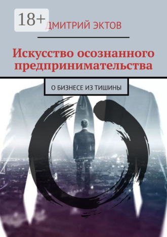 Обложка книги «Искусство осознанного предпринимательства. О бизнесе из Тишины»