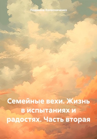 Обложка книги «Семейные вехи. Жизнь в испытаниях и радостях. Часть вторая»