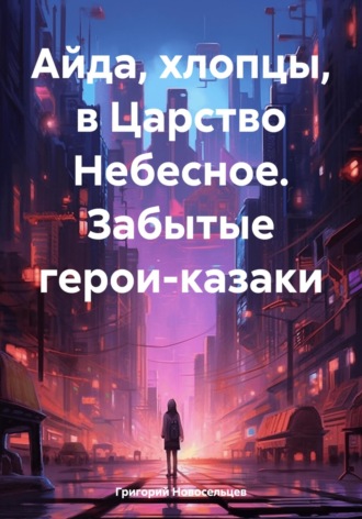 Обложка книги «Айда, хлопцы, в Царство Небесное. Забытые герои-казаки»