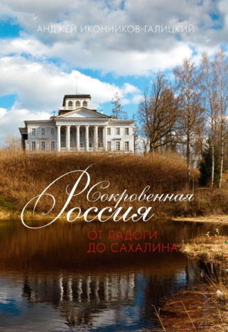 Анджей Иконников-Галицкий. Сокровенная Россия: от Ладоги до Сахалина