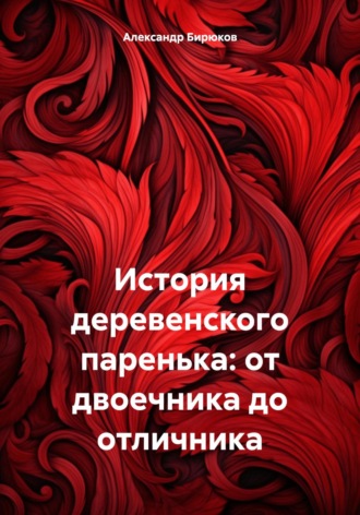 Обложка книги «История деревенского паренька: от двоечника до отличника»