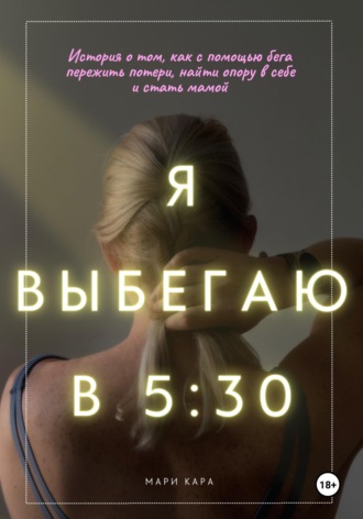 Обложка книги «Я выбегаю в пять тридцать: история о том, как с помощью бега пережить потери, найти опору в себе и стать мамой»