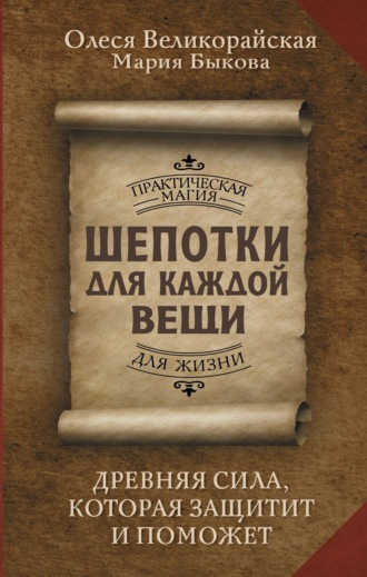 Мария Быкова. Шепотки для каждой вещи. Древняя Сила, которая защитит и поможет