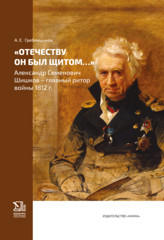Обложка книги ««Отечеству он был щитом…» Александр Семенович Шишков – главный ритор войны 1812 г.»