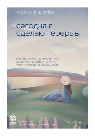 Обложка книги «Сегодня я сделаю перерыв. Иногда нужно остановиться, заглянуть в себя и понять, чего хочется на самом деле»