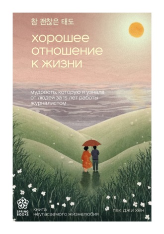 Обложка книги «Хорошее отношение к жизни. Мудрость, которую я узнала от людей за 15 лет работы журналистом»