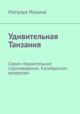 Обложка книги «Удивительная Танзания. Серия «Удивительное страноведение. Калейдоскоп вопросов»»