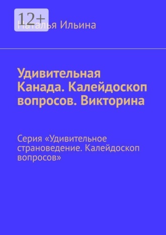 Обложка книги «Удивительная Канада. Калейдоскоп вопросов. Викторина. Серия «Удивительное страноведение. Калейдоскоп вопросов»»