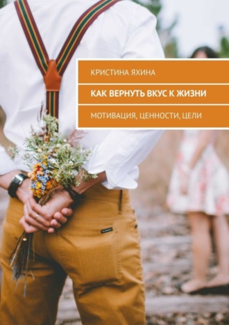 Обложка книги «Как вернуть вкус к жизни. Мотивация, ценности, цели»