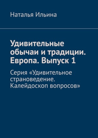 Обложка книги «Удивительные обычаи и традиции. Европа. Выпуск 1. Серия «Удивительное страноведение. Калейдоскоп вопросов»»