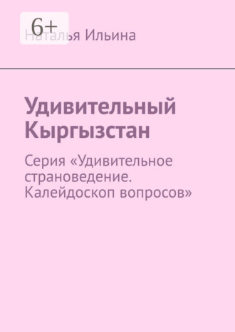 Обложка книги «Удивительный Кыргызстан. Серия «Удивительное страноведение. Калейдоскоп вопросов»»