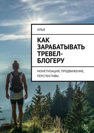 Обложка книги «Как зарабатывать тревел-блогеру. Монетизация, продвижение, перспективы»