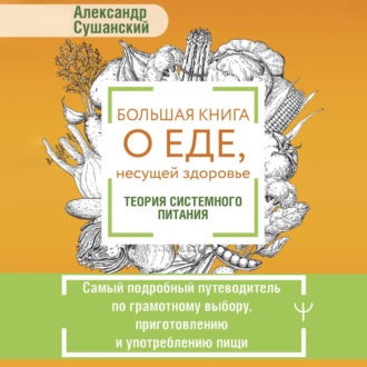 Обложка книги «Большая книга о еде, несущей здоровье. Теория системного питания. Самый подробный путеводитель по грамотному выбору, приготовлению и употреблению пищи»