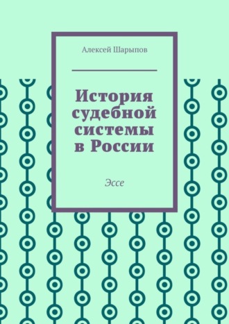 Алексей Шарыпов. История судебной системы в России. Эссе