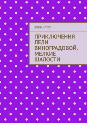 Обложка книги «Приключения Лели Виноградовой. Мелкие шалости»