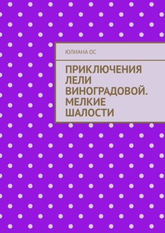 Юлиана Ос. Приключения Лели Виноградовой. Мелкие шалости