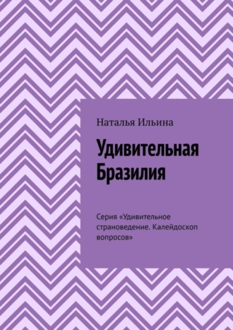 Обложка книги «Удивительная Бразилия. Серия «Удивительное страноведение. Калейдоскоп вопросов»»