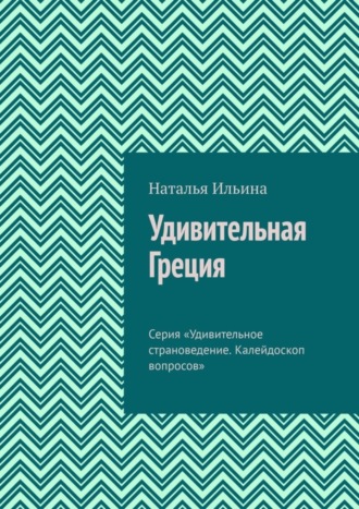 Обложка книги «Удивительная Греция. Серия «Удивительное страноведение. Калейдоскоп вопросов»»