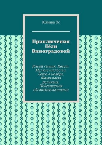 Обложка книги «Приключения Лёли Виноградовой. Юный сыщик. Квест. Мелкие шалости. Лето в ноябре. Фамильная реликвия. Подгоняемая обстоятельствами»