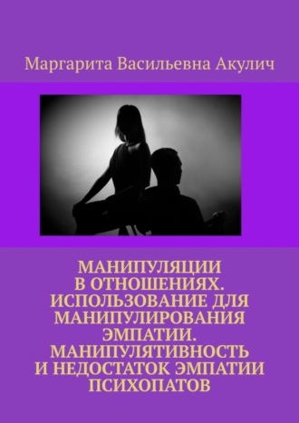 Маргарита Васильевна Акулич. Манипуляции в отношениях. Использование для манипулирования эмпатии. Манипулятивность и недостаток эмпатии психопатов